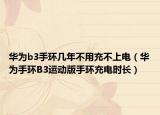 華為b3手環(huán)幾年不用充不上電（華為手環(huán)B3運(yùn)動版手環(huán)充電時(shí)長）