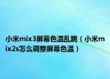 小米mix3屏幕色溫亂跳（小米mix2s怎么調(diào)整屏幕色溫）