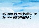 華為matex支持多少w快充（華為matex快充功率是多少）