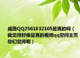 戚薇QQ2561832105是真的嗎（我覺得好像是真的看她qq空間主頁你們覺得呢）