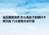 當日最新消息 怎么查名下的銀行卡有幾張 八大查詢方法介紹