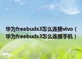 華為freebuds3怎么連接vivo（華為freebuds3怎么連接手機(jī)）