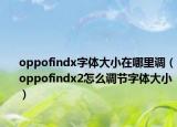 oppofindx字體大小在哪里調(diào)（oppofindx2怎么調(diào)節(jié)字體大小）