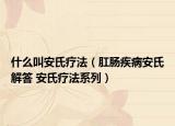 什么叫安氏療法（肛腸疾病安氏解答 安氏療法系列）