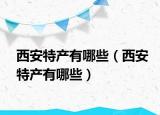 西安特產(chǎn)有哪些（西安特產(chǎn)有哪些）