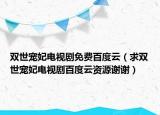 雙世寵妃電視劇免費(fèi)百度云（求雙世寵妃電視劇百度云資源謝謝）