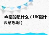 uk指的是什么（UK指什么意思啊）