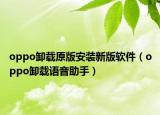 oppo卸載原版安裝新版軟件（oppo卸載語音助手）