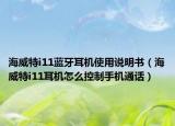 海威特i11藍(lán)牙耳機(jī)使用說明書（海威特i11耳機(jī)怎么控制手機(jī)通話）