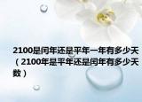 2100是閏年還是平年一年有多少天（2100年是平年還是閏年有多少天數(shù)）