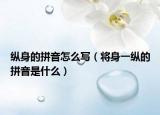 縱身的拼音怎么寫（將身一縱的拼音是什么）