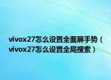 vivox27怎么設(shè)置全面屏手勢（vivox27怎么設(shè)置全局搜索）