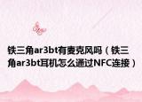 鐵三角ar3bt有麥克風(fēng)嗎（鐵三角ar3bt耳機(jī)怎么通過NFC連接）