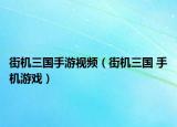 街機(jī)三國手游視頻（街機(jī)三國 手機(jī)游戲）