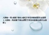 人固有一死 或重于泰山 或輕于鴻毛中的或是什么意思（人固有一死或重于泰山或輕于鴻毛中的泰山是什么意思）