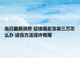 當(dāng)日最新消息 征信很差急需三萬怎么辦 這些方法或許有用