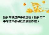 新鄉(xiāng)車輛過戶手續(xù)流程（新鄉(xiāng)市二手車過戶都可以去哪里辦理）