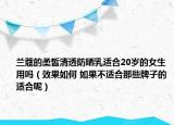 蘭蔻的柔皙清透防曬乳適合20歲的女生用嗎（效果如何 如果不適合那些牌子的適合呢）