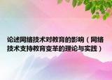 論述網(wǎng)絡(luò)技術(shù)對(duì)教育的影響（網(wǎng)絡(luò)技術(shù)支持教育變革的理論與實(shí)踐）