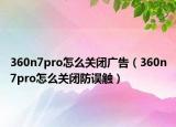 360n7pro怎么關(guān)閉廣告（360n7pro怎么關(guān)閉防誤觸）