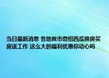 當(dāng)日最新消息 各地救市奇招西瓜換房買房送工作 這么大的福利優(yōu)惠你動心嗎