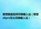 聯(lián)想鍵盤(pán)如何切換輸入法（聯(lián)想z6pro怎么切換輸入法）