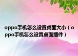 oppo手機(jī)怎么設(shè)置桌面大小（oppo手機(jī)怎么設(shè)置桌面插件）