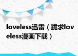 loveless迅雷（跪求loveless漫畫下載）