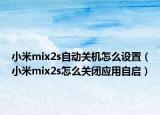 小米mix2s自動(dòng)關(guān)機(jī)怎么設(shè)置（小米mix2s怎么關(guān)閉應(yīng)用自啟）