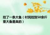 撿了一條大魚(yú)（村民撿到50余斤重大魚(yú)是真的）