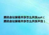騰訊會議屏幕共享怎么共享ppt（騰訊會議屏幕共享怎么共享聲音）