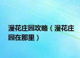 漫花莊園攻略（漫花莊園在那里）