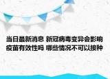 當(dāng)日最新消息 新冠病毒變異會影響疫苗有效性嗎 哪些情況不可以接種