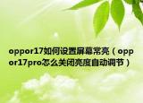 oppor17如何設(shè)置屏幕常亮（oppor17pro怎么關(guān)閉亮度自動(dòng)調(diào)節(jié)）