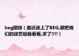 beg團綜（最近迷上了BEG,都把他們的綜藝給我看看,求了!!!!）