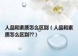 人品和素質(zhì)怎么區(qū)別（人品和素質(zhì)怎么區(qū)別??）