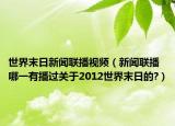 世界末日新聞聯(lián)播視頻（新聞聯(lián)播哪一有播過關(guān)于2012世界末日的?）