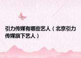 引力傳媒有哪些藝人（北京引力傳媒旗下藝人）