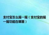 支付寶怎么搖一搖（支付寶的搖一搖功能在哪里）