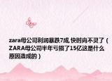 zara母公司利潤暴跌7成,快時尚不靈了（ZARA母公司半年虧損了15億這是什么原因造成的）