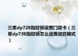 三星dp728指紋鎖設置門禁卡（三星dp738指紋鎖怎么設置迎賓模式）