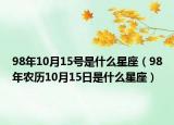 98年10月15號(hào)是什么星座（98年農(nóng)歷10月15日是什么星座）