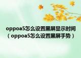 oppoa5怎么設(shè)置黑屏顯示時(shí)間（oppoa5怎么設(shè)置黑屏手勢(shì)）