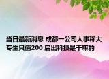 當(dāng)日最新消息 成都一公司人事稱大專生只值200 啟出科技是干嘛的