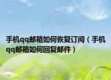 手機qq郵箱如何恢復訂閱（手機qq郵箱如何回復郵件）