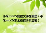 小米mix2s加密文件在哪里（小米mix2s怎么設(shè)置手機(jī)加密）