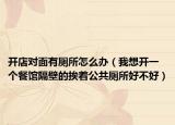 開店對(duì)面有廁所怎么辦（我想開一個(gè)餐館隔壁的挨著公共廁所好不好）
