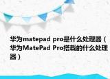 華為matepad pro是什么處理器（華為MatePad Pro搭載的什么處理器）