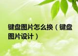 鍵盤圖片怎么換（鍵盤圖片設(shè)計(jì)）
