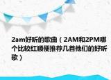 2am好聽的歌曲（2AM和2PM哪個(gè)比較紅順便推薦幾首他們的好聽歌）
